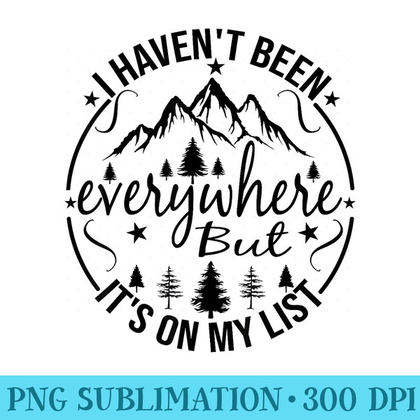 I Havent Been Everywhere But Its On My List For Traveler - Trendy PNG Designs - High Resolution And Print-Ready Designs