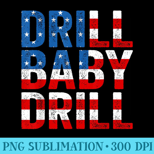 Drill, Baby, Drill Trump 2024 Merch Drill Baby Drill - PNG Image Library Download - Stunning Sublimation Graphics