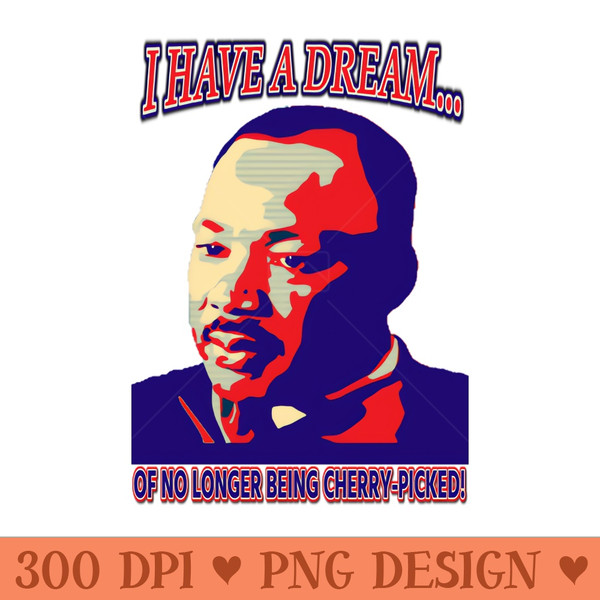 I have a dream Dr King Cherrypicking - PNG Graphics Download - Instant Access To Downloadable Files