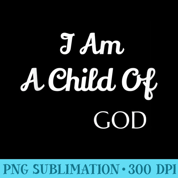 I Am A Child Of God - PNG Graphics Download - Perfect for Sublimation Mastery