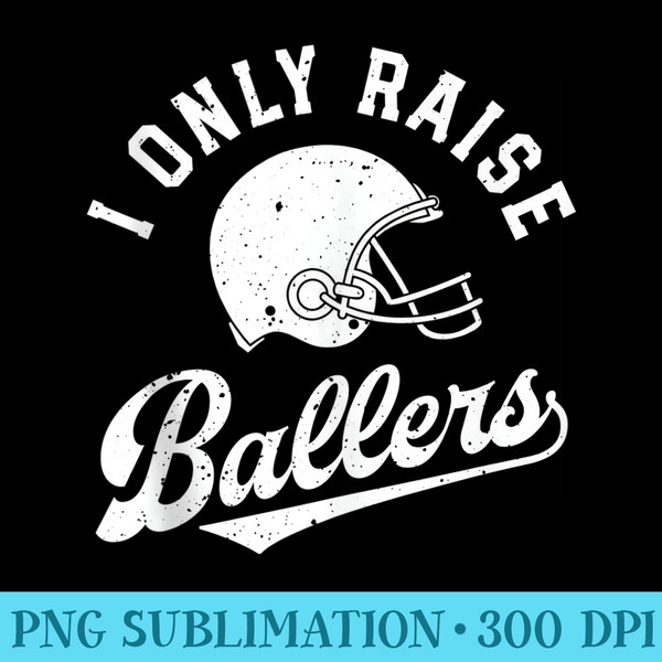Football I Only Raise Ballers Funny Mom Dad Mothers Fathers - PNG Download Gallery - Instant Access To Downloadable Files