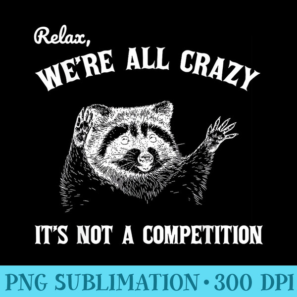 Relax We Are All Crazy Its Not A Competition Raccoon Meme - Transparent Shirt Clip Art - Unique And Exclusive Designs