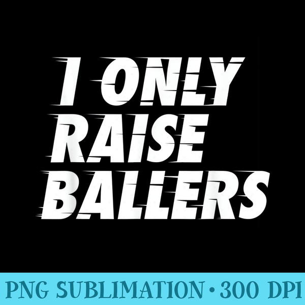 I Only Raise Ballers Basketball Fan Dad Mom Top - High Resolution PNG Download - Revolutionize Your Designs