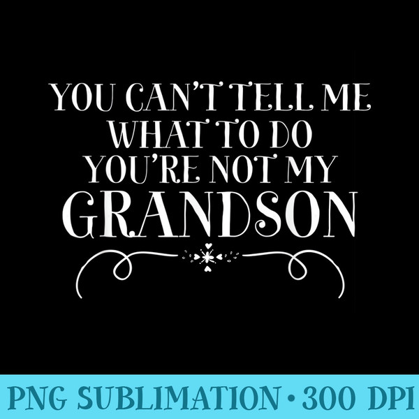 You Cant Tell Me What To Do Youre Not My Grandson Grandma - PNG Prints - Unique And Exclusive Designs