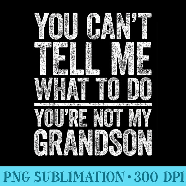 You Cant Tell Me What To Do Youre Not My GrandSon - PNG Graphics - Capture Imagination with Every Detail