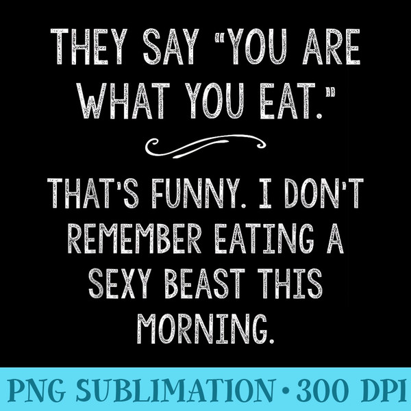 You Are What You Eat So Im A Sexy Beast Sarcastic Humor - PNG Image Download - Revolutionize Your Designs