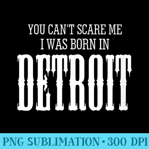 You Cant Scare me I Was Born in Detroit gift - Unique Sublimation PNG Download - Perfect for Sublimation Art