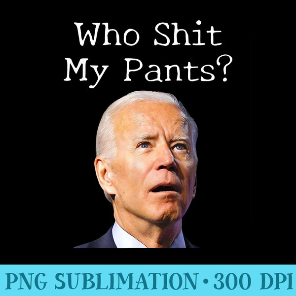 Who Shit My Pants Funny Anti Joe biden - High Resolution PNG Designs - Spice Up Your Sublimation Projects