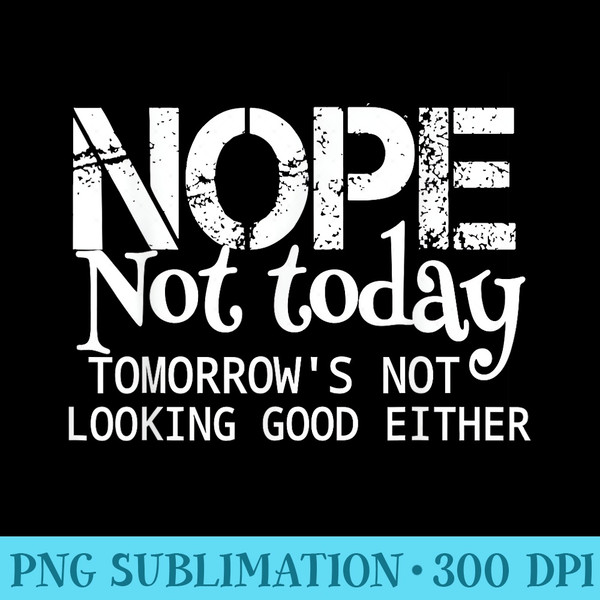 Nope Not Today Tomorrows Not Looking Good Either Cool Funny - PNG Art Files - Limited Edition And Exclusive Designs