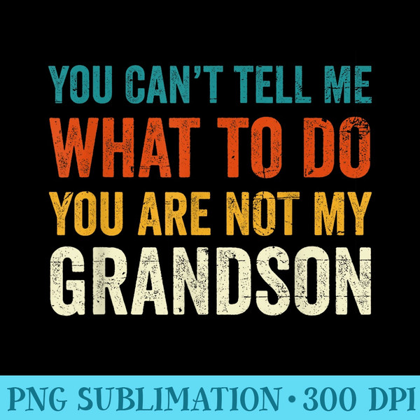 You cant tell me what to do you are not my Grandson - PNG Clipart - Bold & Eye-catching