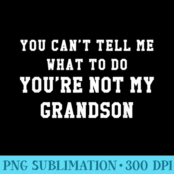 You Cant Tell Me What To Do Youre Not My Grandson T - PNG Templates - Eco Friendly And Sustainable Digital Products