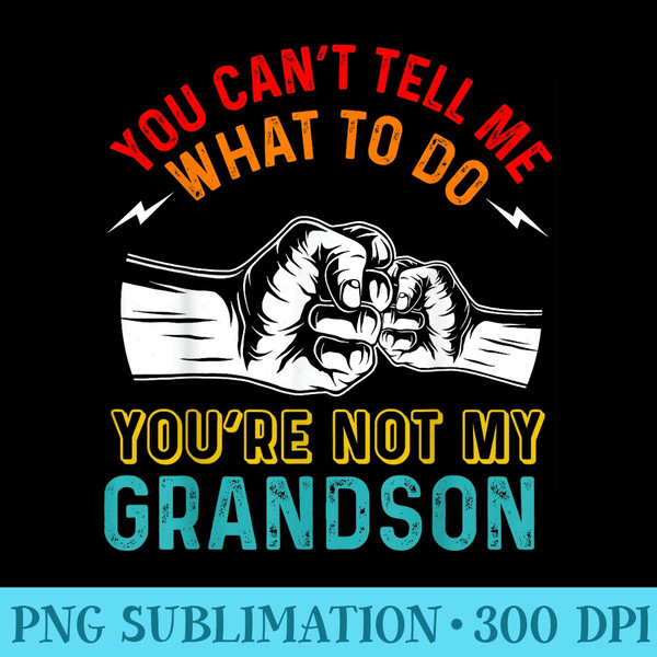 You Cant Tell Me What To Do Youre Not My Grandson Grandpa - PNG Graphics - Boost Your Success with this Inspirational PNG Download