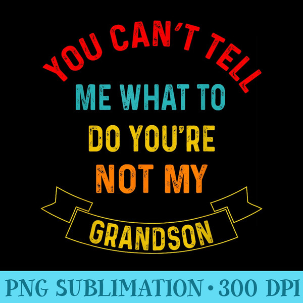 You Cant Tell Me What To Do Youre Not My Grandson Grandma - PNG Templates - Spice Up Your Sublimation Projects
