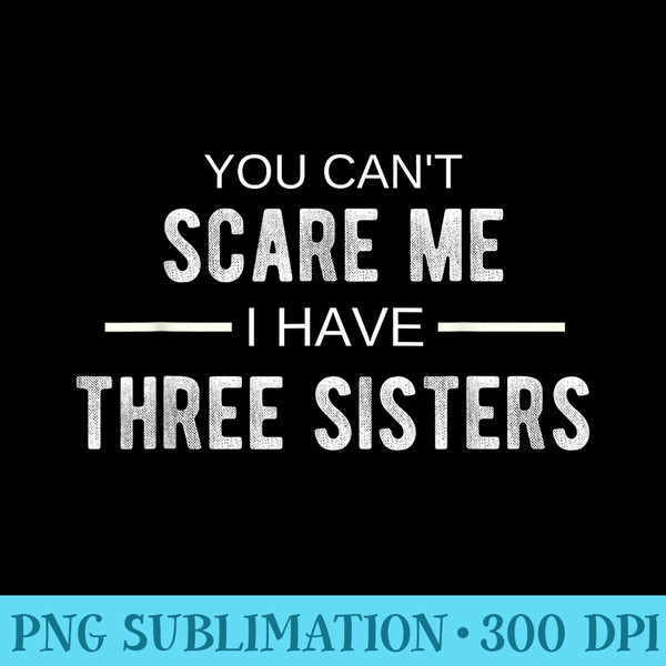 You Cant Scare Me I Have THREE Sisters Funny Brother T - Download Transparent Graphic - Eco Friendly And Sustainable Digital Products