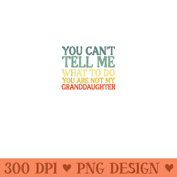 Cant Tell Me What To Do Granddaughter Funny Grandma Grandpa - Digital PNG Artwork - Unleash Your Inner Rebellion