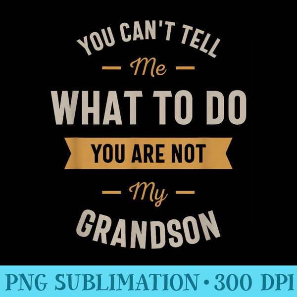 You cant tell me what to do you are not my grandson - Printable PNG Images - Perfect for Personalization