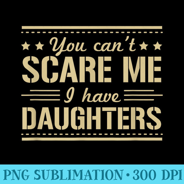 You Cant Scare Me I Have Daughters - Digital PNG Downloads - Vibrant and Eye-Catching Typography