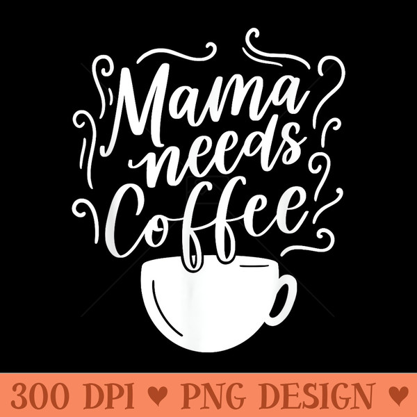 Mama Needs Coffee Graphic Girl Mom Mama s - Vector PNG download - Create with Confidence