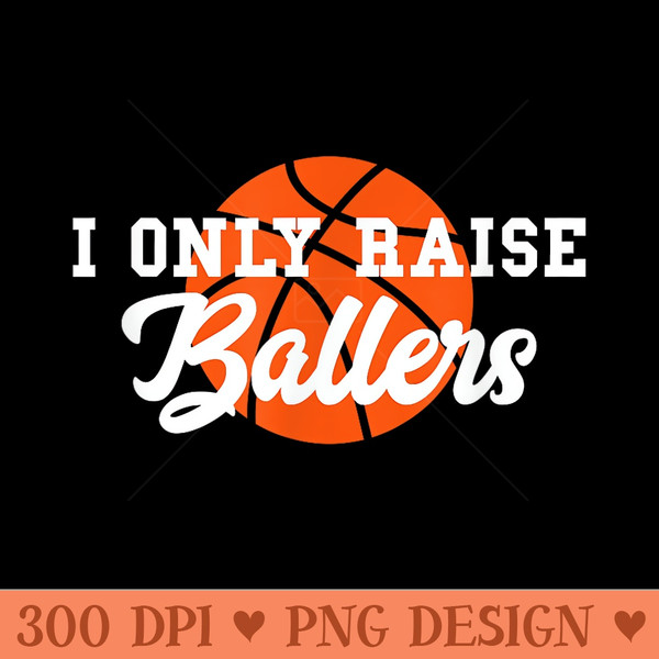 I Only Raise Ballers Funny Basketball Mom Dad Bball - PNG download - Revolutionize Your Designs