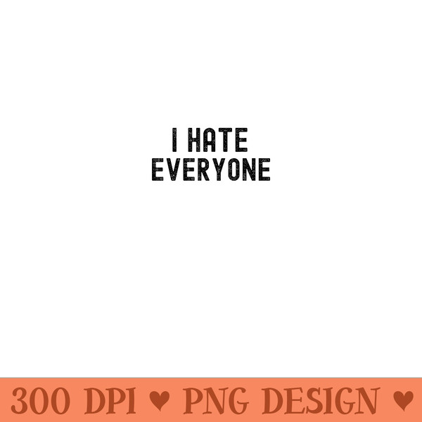 I Hate Everyone Funny Sayings - PNG Download - Premium Quality PNG Artwork