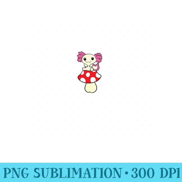 Axolotl Mushroom Cute Pet Axolotls - PNG Art Files - Unleash Your Inner Rebellion