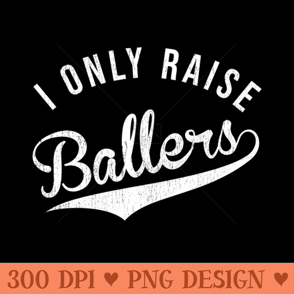 I Only Raise Ballers Baseball Football Basketball Soccer Mom - PNG Clipart - Perfect for Sublimation Art