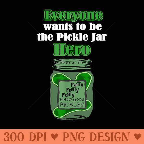 EVERYONE WANTS TO BE A PICKLE JAR HERO Pickles in a jar - Vector PNG download - Perfect for Personalization