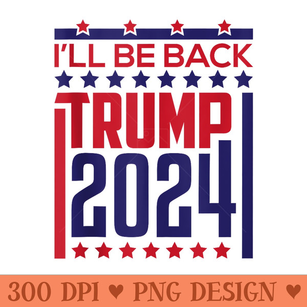 Ill Be Back Trump 2024 Donald Trump 4th of July Election - Clipart PNG - Lifetime Access To Purchased Files
