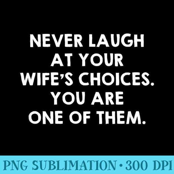 Never Laugh At Your Wifes Choices Funny Husband Quote - Download PNG Picture - Boost Your Success with this Inspirational PNG Download