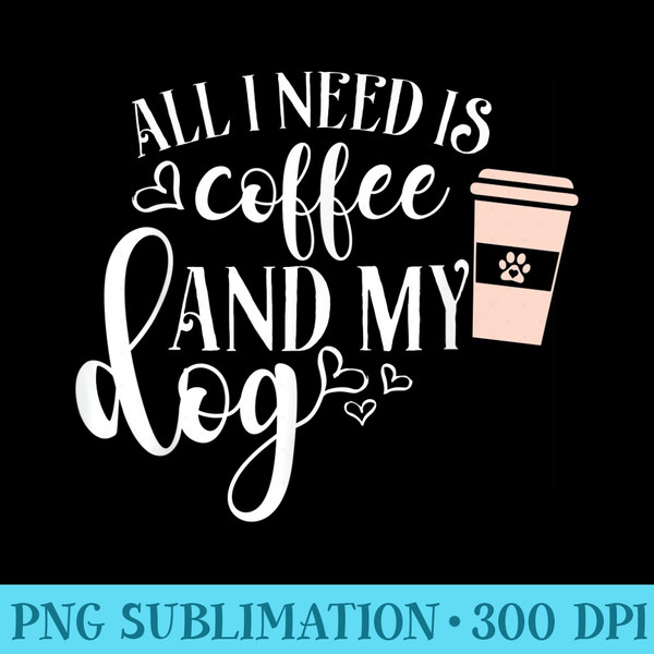 All I Need is Coffee and My Dog T - Transparent PNG Resource - High Resolution And Print-Ready Designs