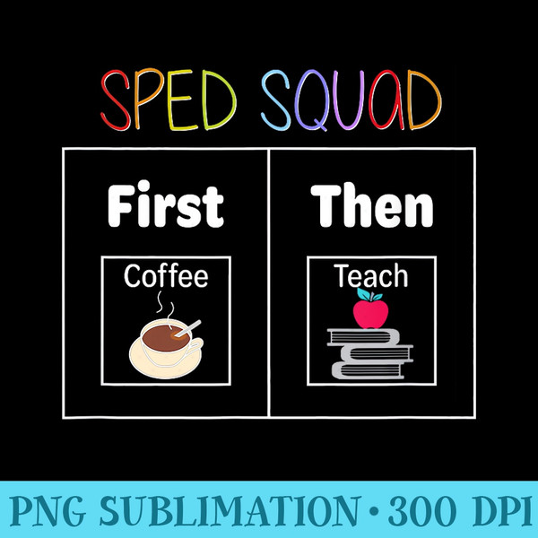 SPED Squad, First Then Teach, Special Education Teacher PECS - Transparent PNG Resource - Instantly Transform Your Sublimation Projects