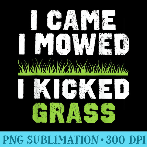 Funny Lawn Care Apparel I Came I Mowed I Kicked Grass - High Resolution PNG Design - Instantly Transform Your Sublimation Projects