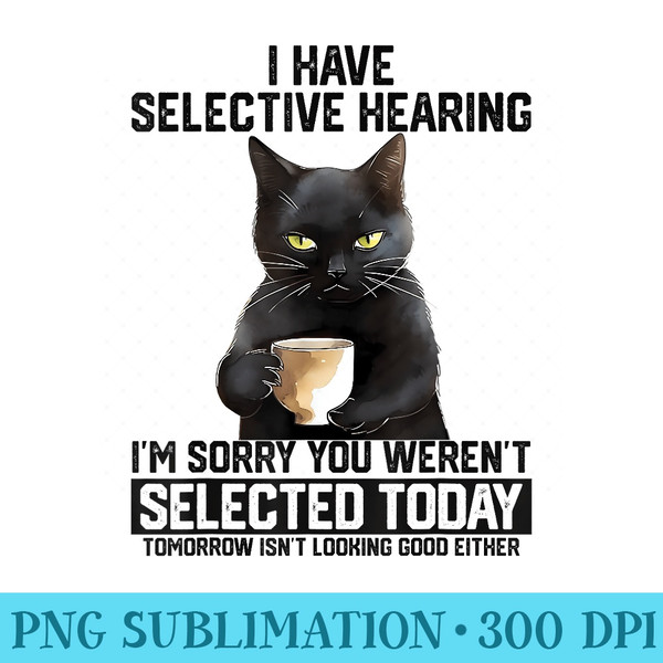 Funny I Have Selective Hearing You Werent Selected Cat Humor - PNG Graphic Design - Unlock Vibrant Sublimation Designs