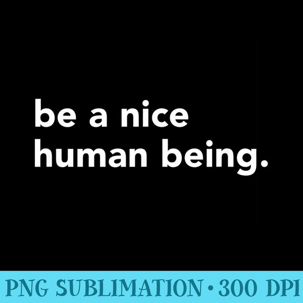 Be A Nice Human Being White Letters - High Resolution PNG Collection - Unique And Exclusive Designs