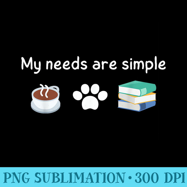 Funny My Needs Are Simple Coffee Dog Books - High Quality PNG Artwork - Unique And Exclusive Designs