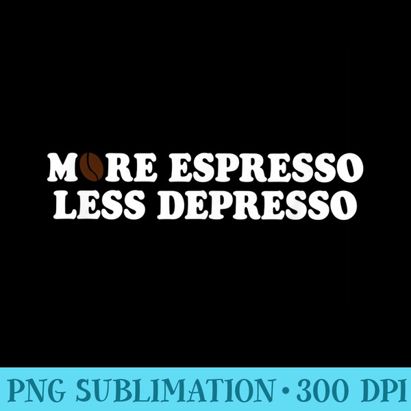 Depresso Funny Coffee More Espresso Less Depresso - High Resolution PNG Design - Easy-To-Print And User-Friendly Designs