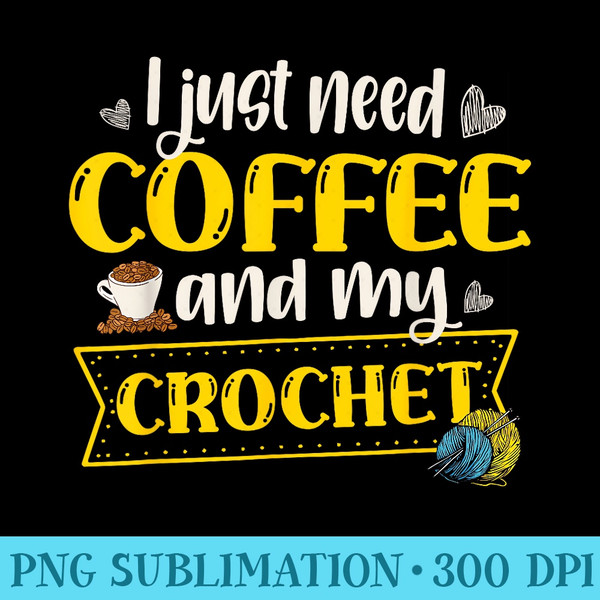 I Just Need Coffee And My Crochet Crochet Crocheter Yarn - Download Transparent Shirt - Premium Quality PNG Artwork