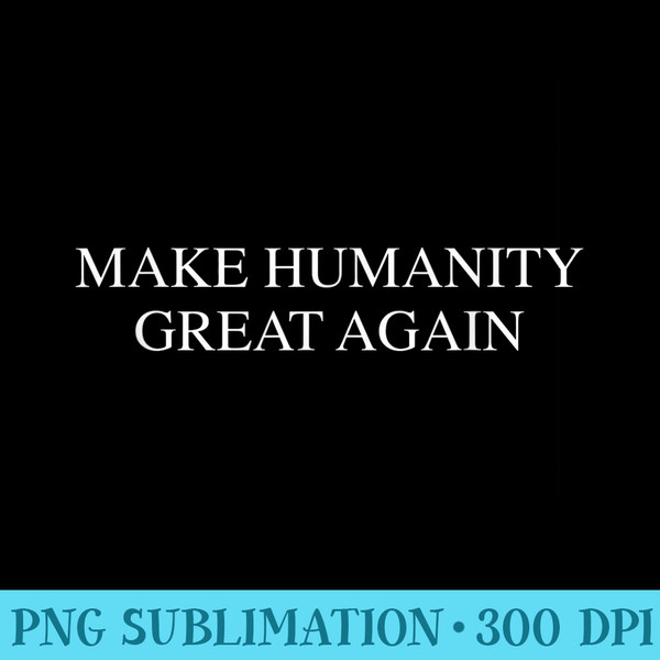 Make humanity great again - PNG Illustration Download - Premium Quality PNG Artwork