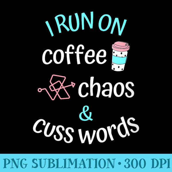 I Run on Coffee Chaos and Cuss Words Caffeine Lover - Download Transparent Artwork - Instantly Transform Your Sublimation Projects