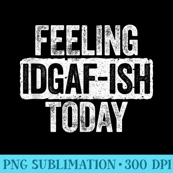 Feeling IDGAFish Today T Funny Sarcastic - Transparent PNG Collection - Versatile And Customizable Designs