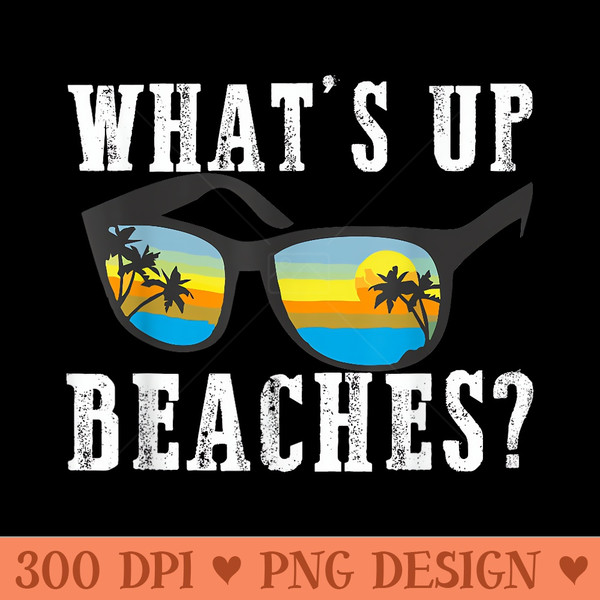 Whats up Beaches Funny Beach Family Vacation Matching - Unique PNG Artwork - Easy To Print And User Friendly Designs