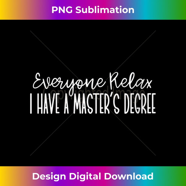 s Everyone Relax I Have A Master's Degree - Crafted Sublimation Digital Download - Customize with Flair