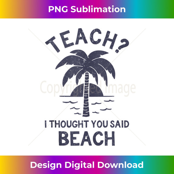 Teach I Thought You Said Beach. - Tropical Teacher Quote - Futuristic PNG Sublimation File - Ideal for Imaginative Endeavors