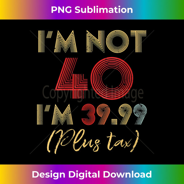 s I'm Not 40 I'm 39.99 Plus Tax Funny 40th Birthday Party - Deluxe PNG Sublimation Download - Lively and Captivating Visuals