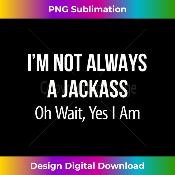 I'm Not Always A Jackass - Oh Wait Yes I Am - - Aesthetic Sublimation Digital File