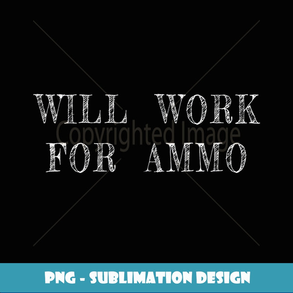 Funny Hunting  Will Work For Ammo - Signature Sublimation PNG File