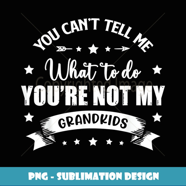 You Can't Tell Me What To Do You're Not My Grandkids - Premium PNG Sublimation File