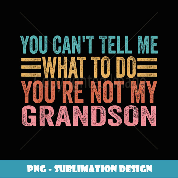 You Can't Tell Me What To Do You're Not My Grandson - Instant Sublimation Digital Download