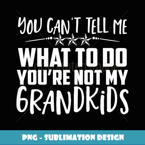 You Can't Tell Me What To Do You're Not My Grandkids - Creative Sublimation PNG Download