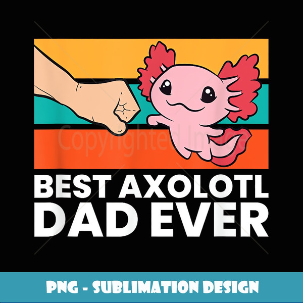 Best Axolotl Dad Ever Axolotl Pet Axolotl Owners Love Axolot - Decorative Sublimation PNG File